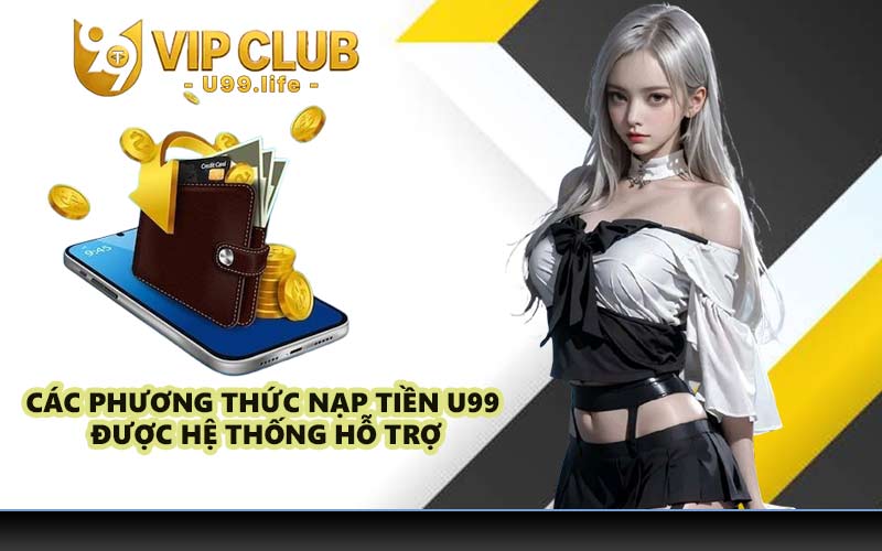 Các phương thức nạp tiền U99 được hệ thống hỗ trợ