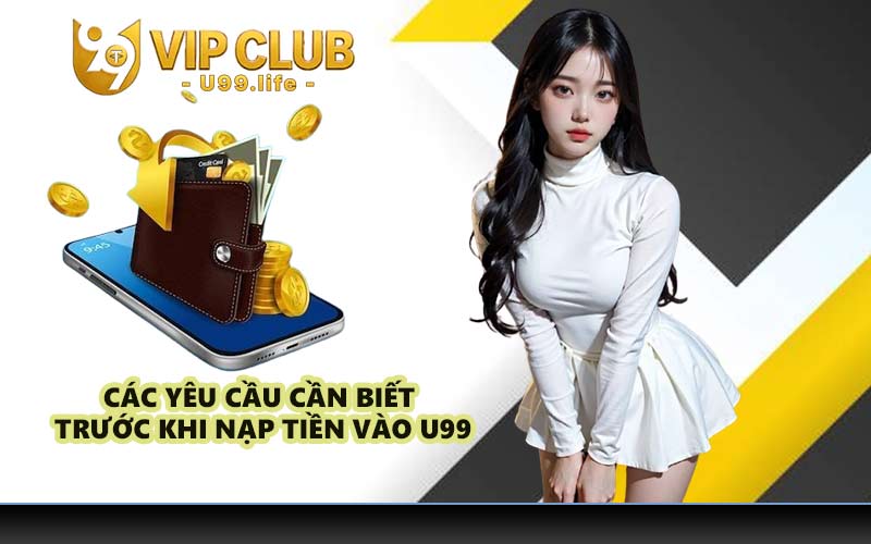 Các yêu cầu cần biết trước khi nạp tiền vào U99