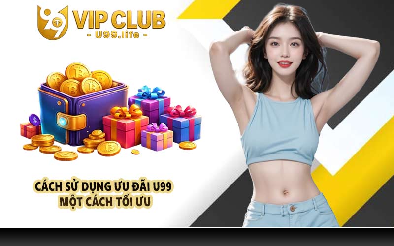 Cách sử dụng ưu đãi U99 một cách tối ưu