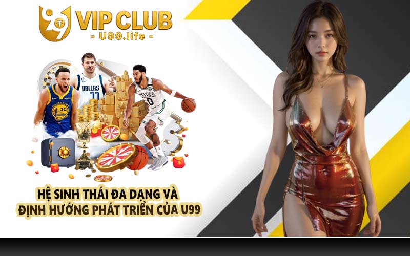 Hệ sinh thái đa dạng và định hướng phát triển của U99