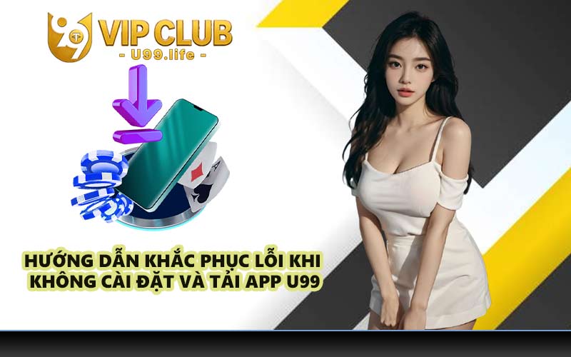 Hướng dẫn khắc phục lỗi khi không cài đặt và tải app U99