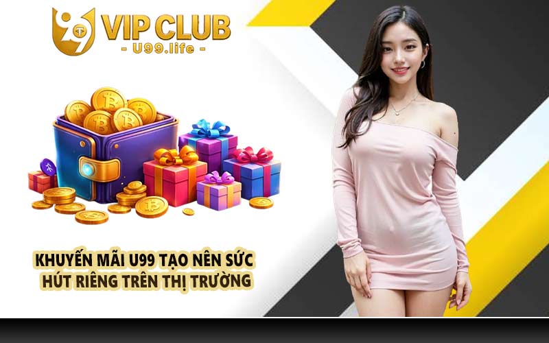 Khuyến mãi U99 tạo nên sức hút riêng trên thị trường