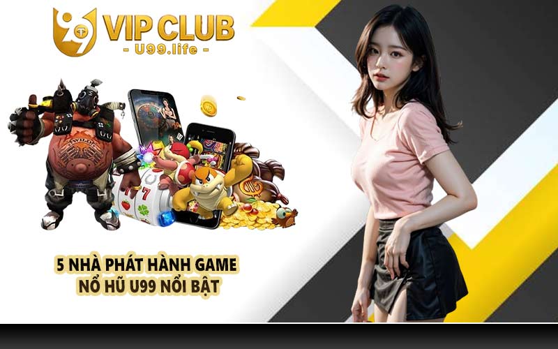 5 nhà phát hành game nổ hũ U99 nổi bật