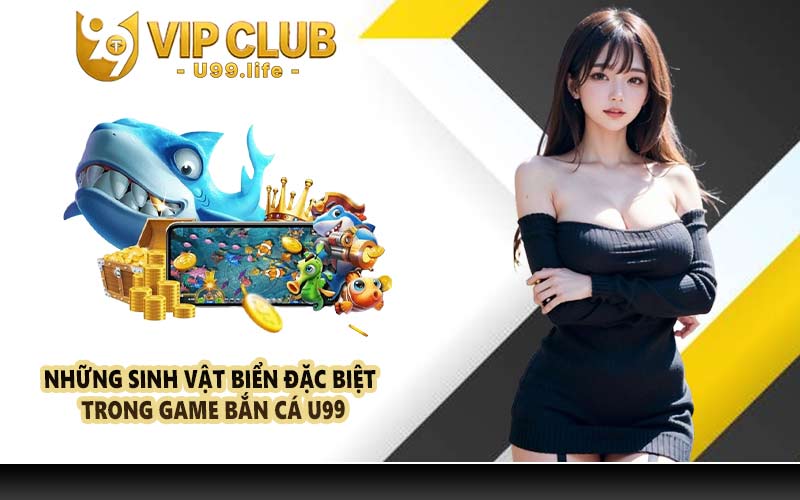 Những sinh vật biển đặc biệt trong game bắn cá U99