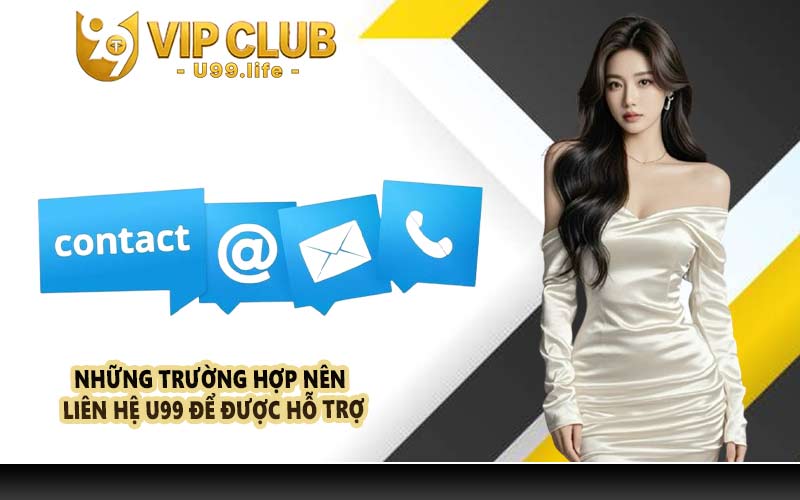 Những trường hợp nên liên hệ U99 để được hỗ trợ