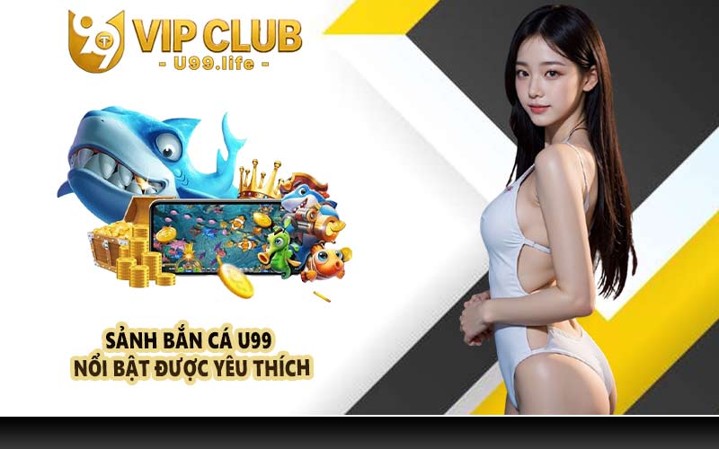 Sảnh bắn cá U99 nổi bật được yêu thích