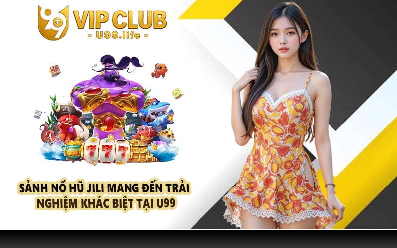 Sảnh nổ hũ JILI mang đến trải nghiệm khác biệt tại U99