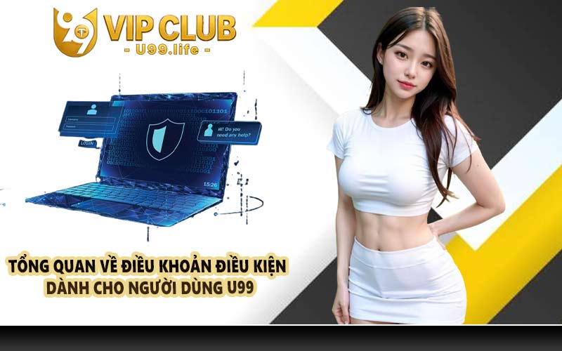 Tổng quan về điều khoản điều kiện dành cho người dùng U99